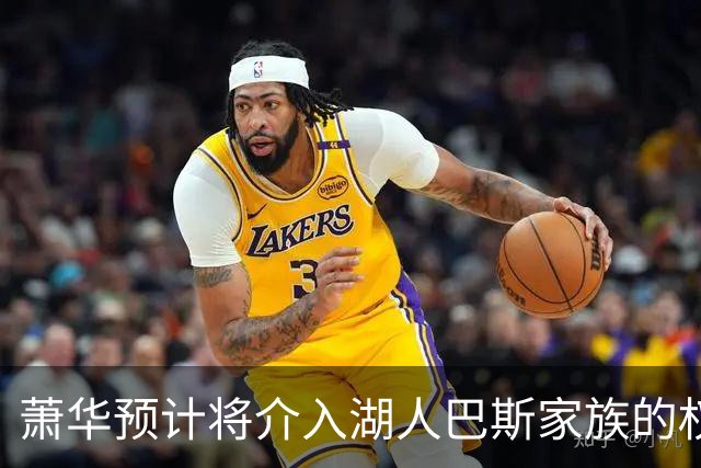 萧华预计将介入湖人巴斯家族的权力斗争