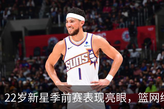 22岁新星季前赛表现亮眼，篮网续约时限临近